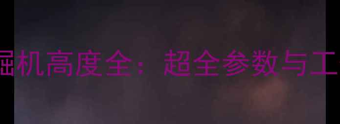 图片 120吨级挖掘机高度全：超全参数与工作场景指南