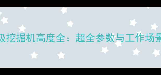 图片 120吨级挖掘机高度全：超全参数与工作场景指南1