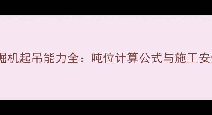 图片 20吨挖掘机起吊能力全：吨位计算公式与施工安全指南1