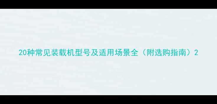 图片 20种常见装载机型号及适用场景全（附选购指南）2