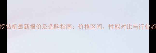 图片 260旋挖钻机最新报价及选购指南：价格区间、性能对比与行业趋势全1