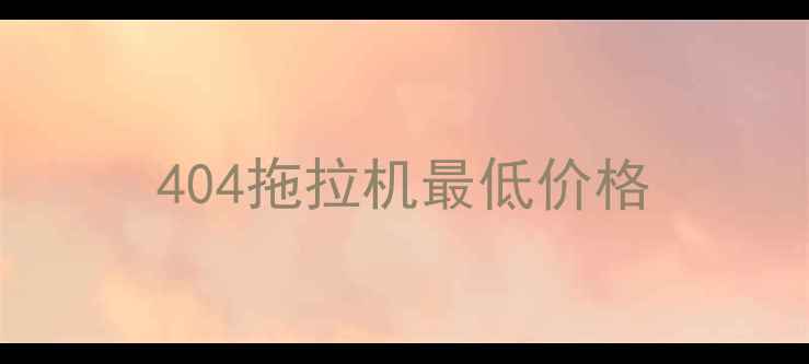 图片 404拖拉机最低价格