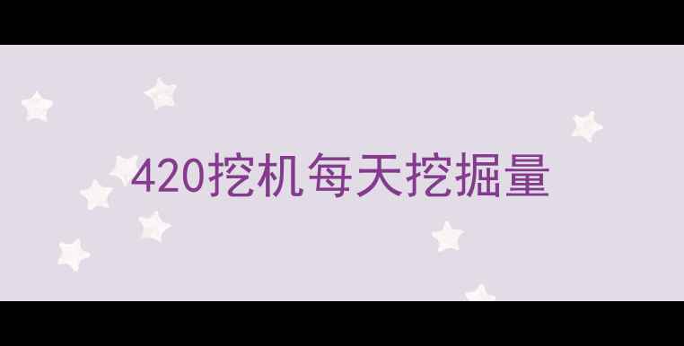 图片 420挖机每天挖掘量