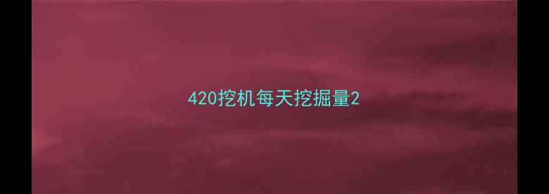 图片 420挖机每天挖掘量2