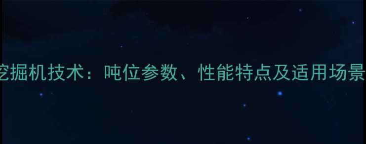 图片 95型号挖掘机技术：吨位参数、性能特点及适用场景全指南1