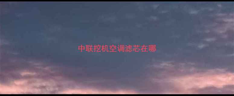 图片 中联挖机空调滤芯在哪
