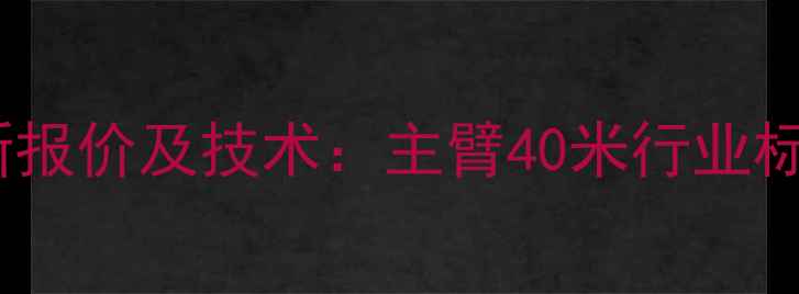图片 中联重科700H起重机最新报价及技术：主臂40米行业标杆价格走势与性能全解1