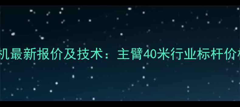 图片 中联重科700H起重机最新报价及技术：主臂40米行业标杆价格走势与性能全解2