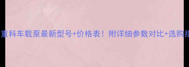 图片 中联重科车载泵最新型号+价格表！附详细参数对比+选购指南1