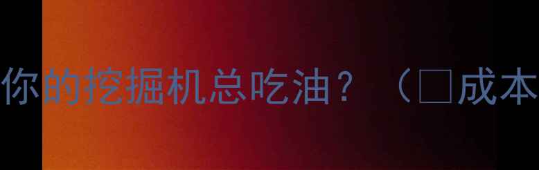 图片 为什么你的挖掘机总吃油？（💸成本痛点）