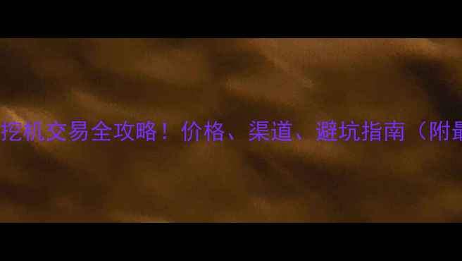 图片 乌海市二手挖机交易全攻略！价格、渠道、避坑指南（附最新行情）1