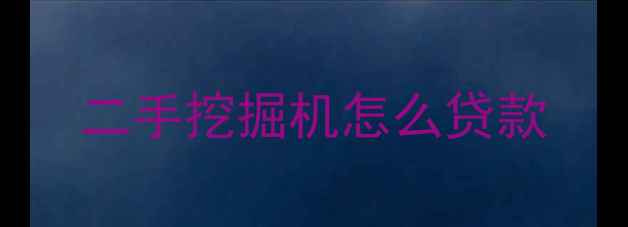 图片 二手挖掘机怎么贷款