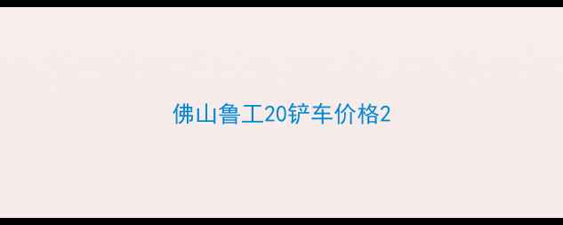 图片 佛山鲁工20铲车价格2