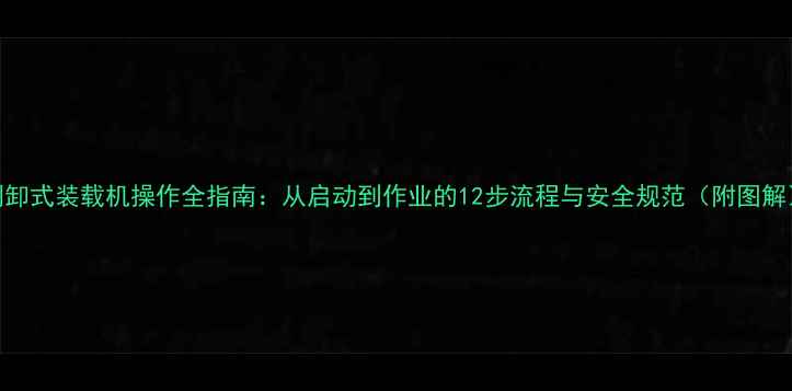 图片 侧卸式装载机操作全指南：从启动到作业的12步流程与安全规范（附图解）
