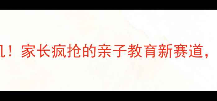 图片 儿童挖掘机暴利商机！家长疯抢的亲子教育新赛道，月入3W+的秘诀在这