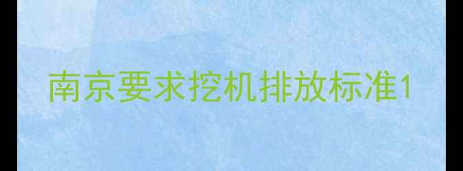 图片 南京要求挖机排放标准1