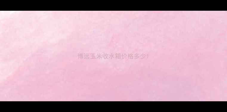 图片 博远玉米收水箱价格多少1
