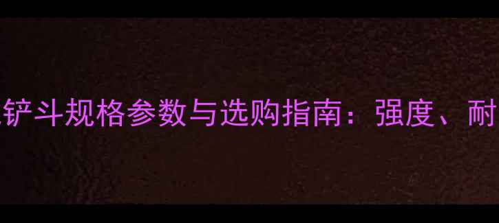 图片 卡特60185挖掘机铲斗规格参数与选购指南：强度、耐用性及适配性全2