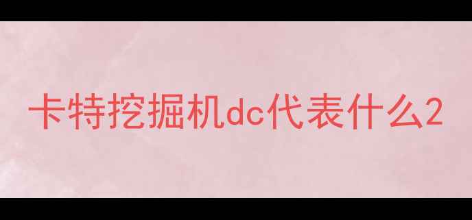 图片 卡特挖掘机dc代表什么2