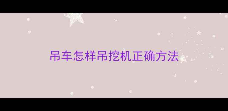 图片 吊车怎样吊挖机正确方法