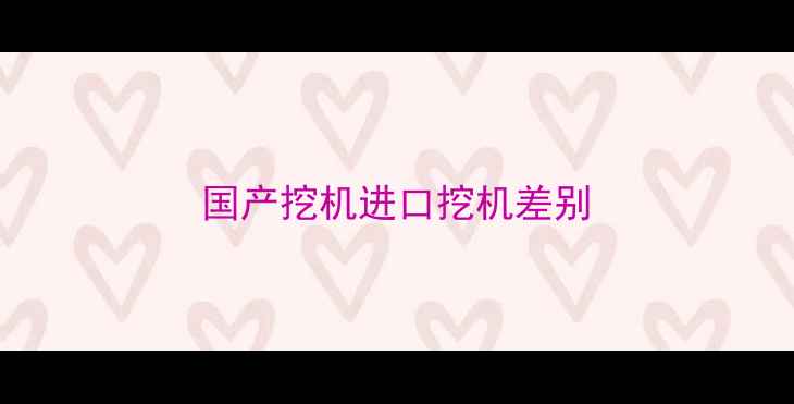 图片 国产挖机进口挖机差别