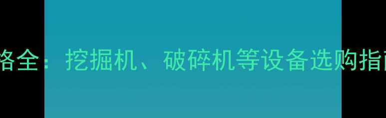 图片 大型采石场设备价格全：挖掘机、破碎机等设备选购指南与成本控制技巧1