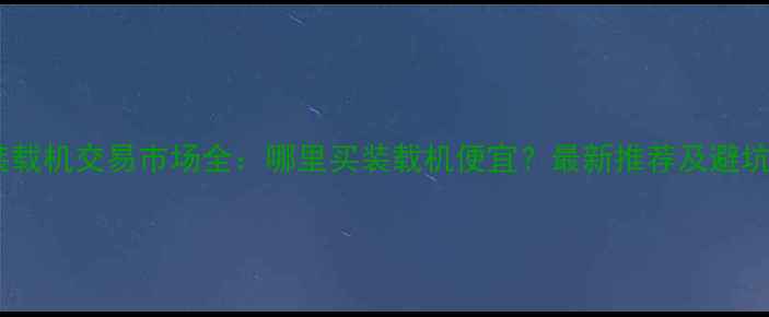 图片 太原装载机交易市场全：哪里买装载机便宜？最新推荐及避坑指南2