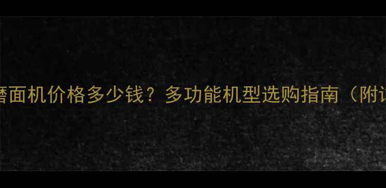 图片 家用小型玉米磨面机价格多少钱？多功能机型选购指南（附详细参数对比）