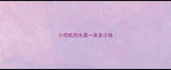 图片 小挖机挖水渠一米多少钱