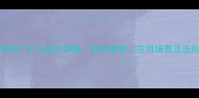图片 小松挖掘机120-8型号深度：性能参数、应用场景及选购指南1