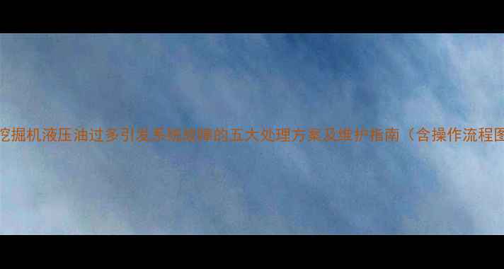 图片 小松挖掘机液压油过多引发系统故障的五大处理方案及维护指南（含操作流程图解）