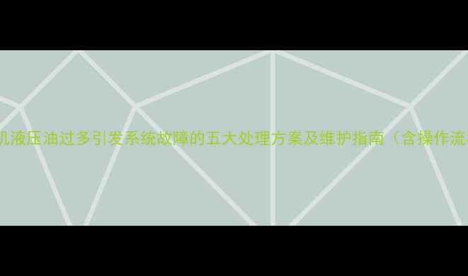 图片 小松挖掘机液压油过多引发系统故障的五大处理方案及维护指南（含操作流程图解）2