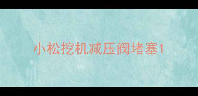 图片 小松挖机减压阀堵塞1