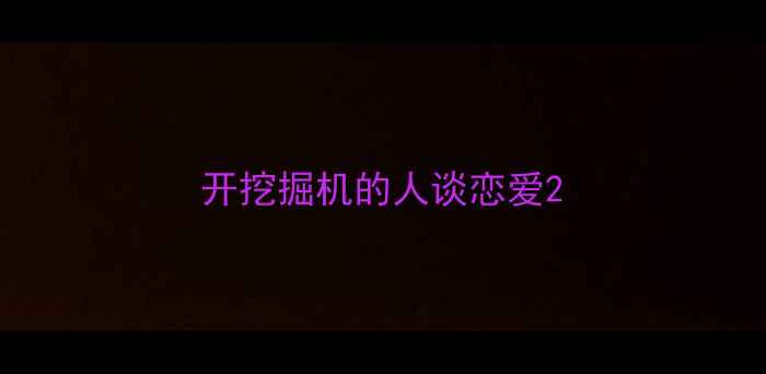 图片 开挖掘机的人谈恋爱2