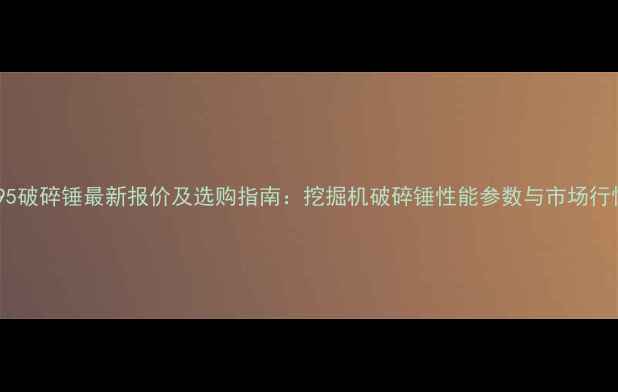 图片 德克195破碎锤最新报价及选购指南：挖掘机破碎锤性能参数与市场行情深度