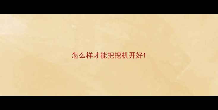 图片 怎么样才能把挖机开好1