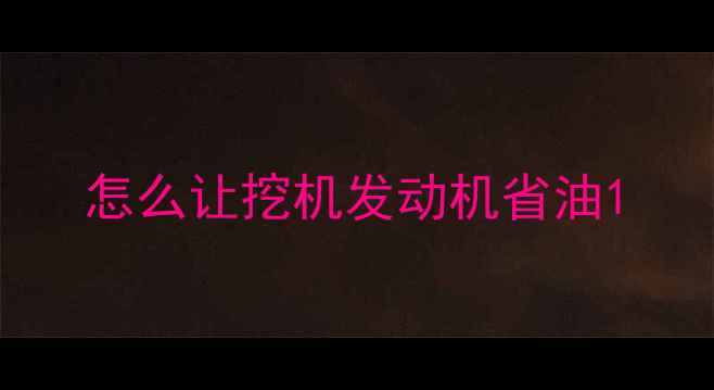 图片 怎么让挖机发动机省油1