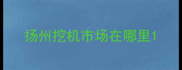 图片 扬州挖机市场在哪里1