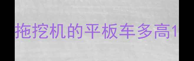 图片 拖挖机的平板车多高1