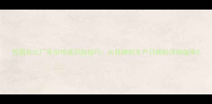 图片 挖掘机出厂年份快速识别技巧：从铭牌到生产日期的详细指南2