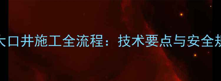 图片 挖掘机大口井施工全流程：技术要点与安全规范指南
