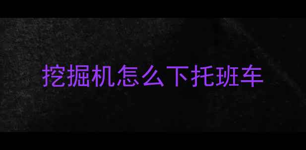 图片 挖掘机怎么下托班车
