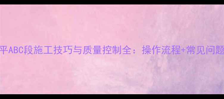 图片 挖掘机整平ABC段施工技巧与质量控制全：操作流程+常见问题解决方案