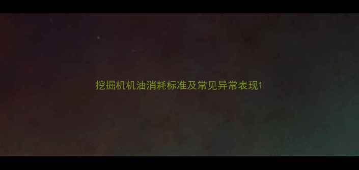 图片 挖掘机机油消耗标准及常见异常表现1
