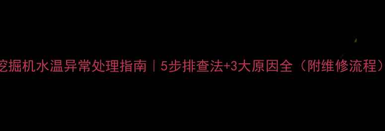图片 挖掘机水温异常处理指南｜5步排查法+3大原因全（附维修流程）