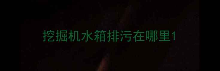 图片 挖掘机水箱排污在哪里1