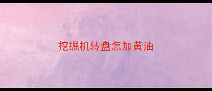 图片 挖掘机转盘怎加黄油