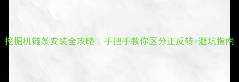 图片 挖掘机链条安装全攻略｜手把手教你区分正反转+避坑指南