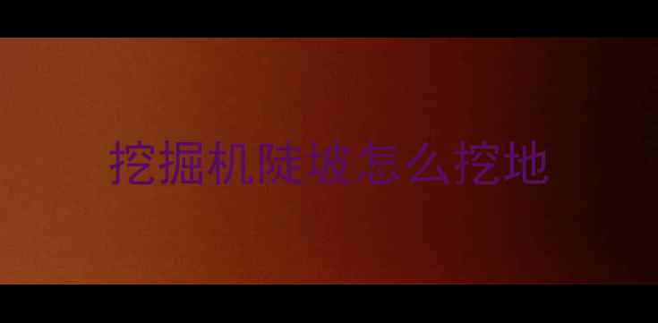 图片 挖掘机陡坡怎么挖地