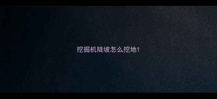 图片 挖掘机陡坡怎么挖地1